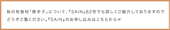 秋の旬食材「唐辛子」について、『SAiN』62号でも詳しくご紹介しておりますのでどうぞご覧ください。『SAiN』のお申し込みはこちらから☞