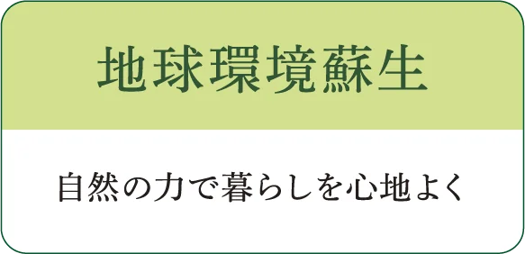 地球環境蘇生 自然の力で暮らしを心地よく