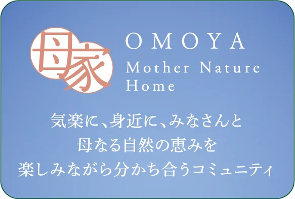 母家 OMOYA Mother Nature Home 気楽に、身近に、みなさんと母なる自然の恵みを楽しみながら分かち合うコミュニティ