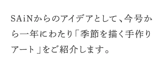 SAiNからのアイデアとして、今号から一年にわたり「季節を描く手作りアート」をご紹介します。