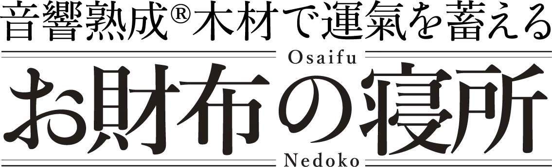 音響熟成®木材で運氣を蓄える。お財布の寝所。